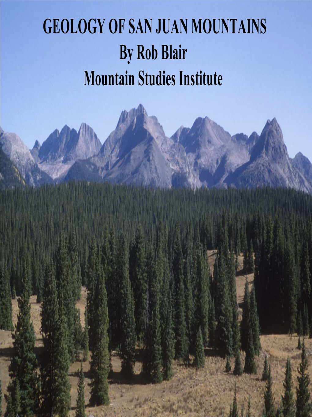 GEOLOGY of SAN JUAN MOUNTAINS by Rob Blair Mountain Studies Institute INTRODUCTION