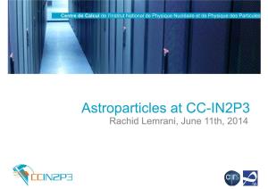 Astroparticles at CC-IN2P3 Rachid Lemrani, June 11Th, 2014 Astroparticle Experiments at CC-IN2P3