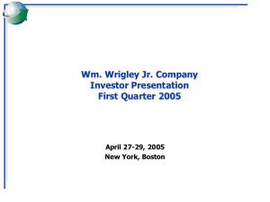 Wm. Wrigley Jr. Company Investor Presentation First Quarter 2005