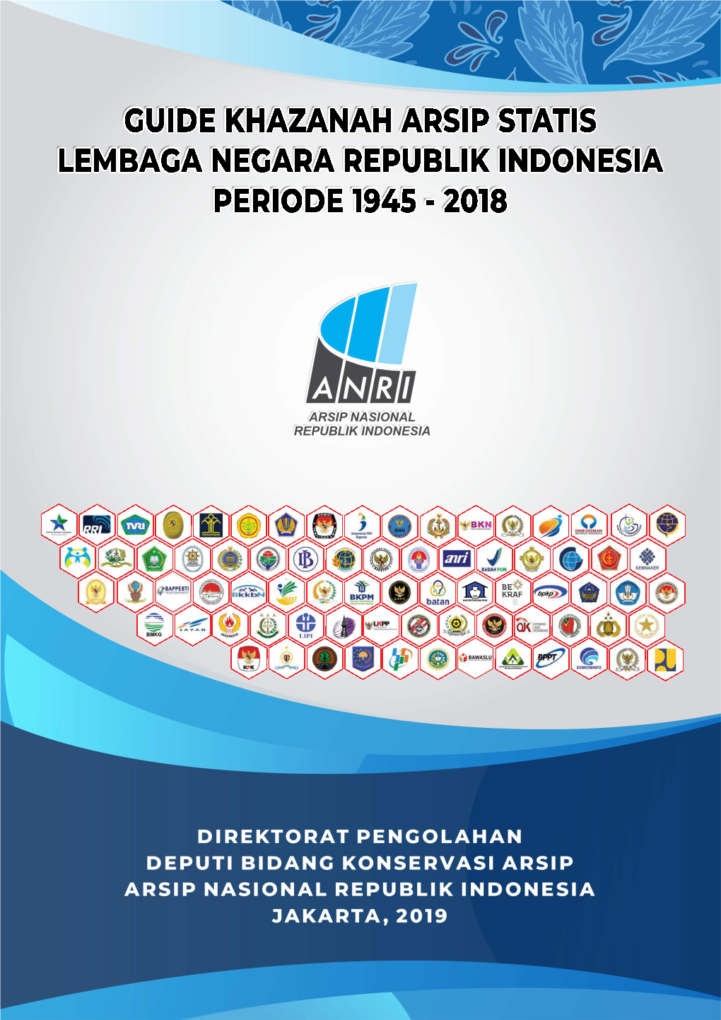 GUIDE KHAZANAH ARSIP STATIS LEMBAGA NEGARA REPUBLIK INDONESIA PERIODE 1945 - 2018 Guide Khazanah Arsip Statis Lembaga Negara Republik Indonesia Periode 1945-2018