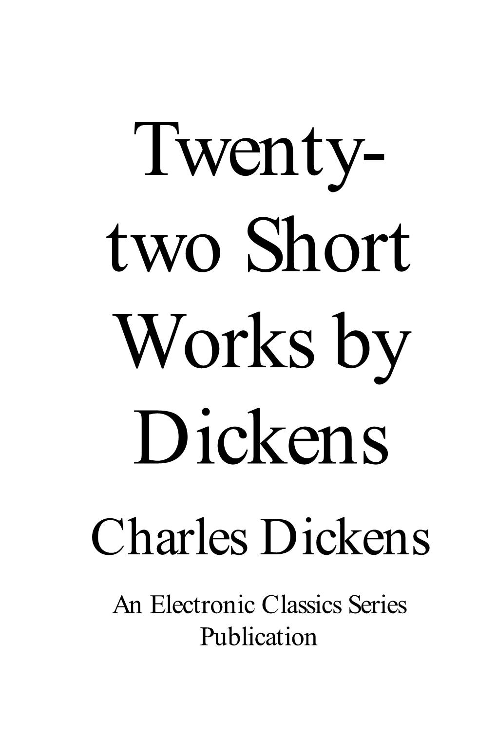 Charles Dickens an Electronic Classics Series Publication Twenty-Two Short Works by Dickens by Charles Dickens Is a Publication of the Electronic Classics Series