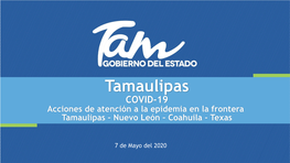 Tamaulipas COVID-19 Acciones De Atención a La Epidemia En La Frontera Tamaulipas – Nuevo León – Coahuila - Texas
