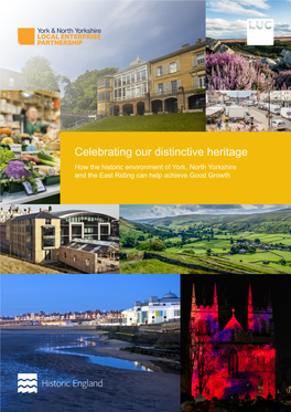 Celebrating Our Distinctive Heritage How the Historic Environment of York, North Yorkshire and the East Riding Can Help Achieve Good Growth