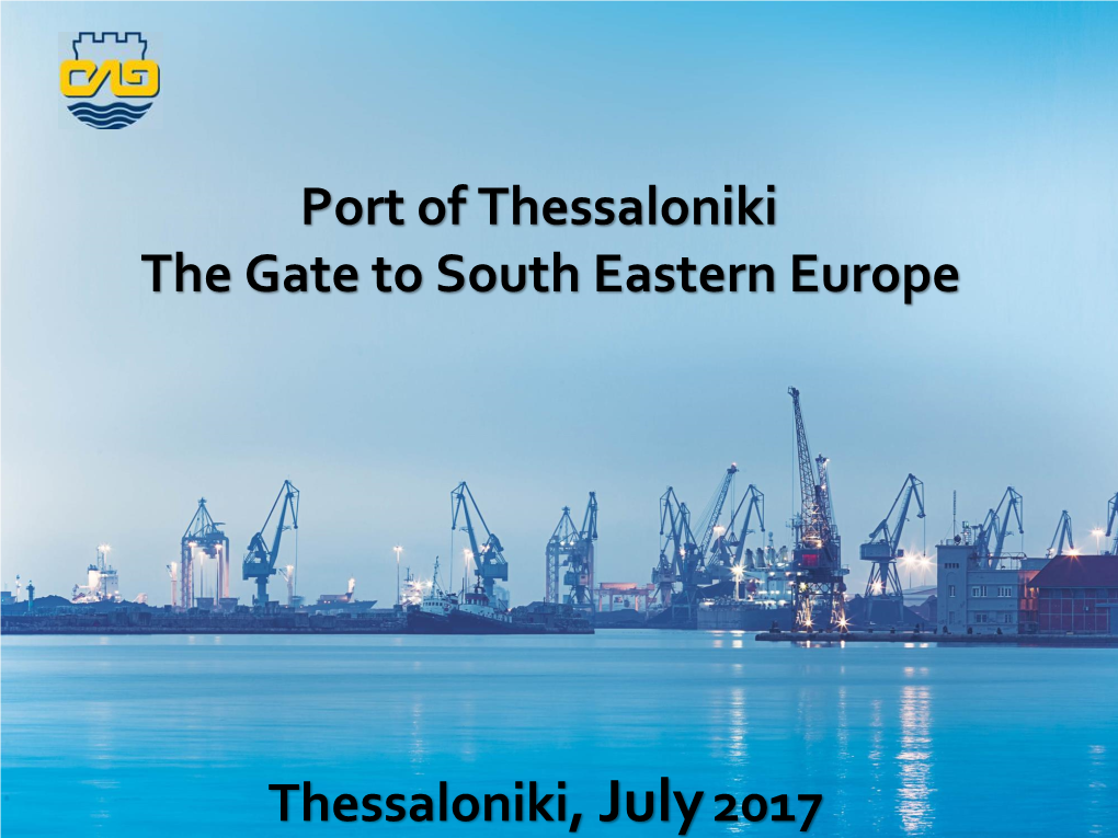 Port of Thessaloniki the Gate to South Eastern Europe Thessaloniki, July2017