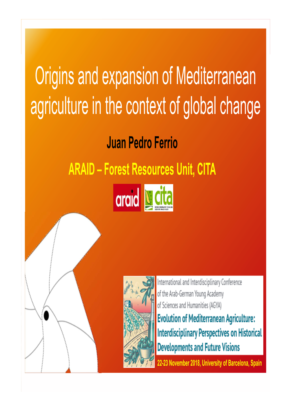 Origins and Expansion of Mediterranean Agriculture in the Context of Global Change Juan Pedro Ferrio ARAID – Forest Resources Unit, CITA
