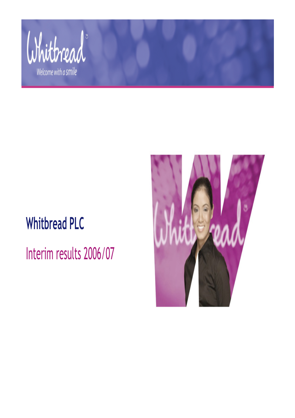 Whitbread PLC Interim Results 2006/07 Anthony Habgood Chairman Christopher Rogers Finance Director Summary H1 2006/07