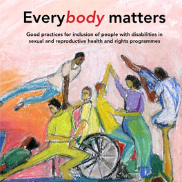 Everybody Matters Good Practices for Inclusion of People with Disabilities in Sexual and Reproductive Health and Rights Programmes Everybody Matters