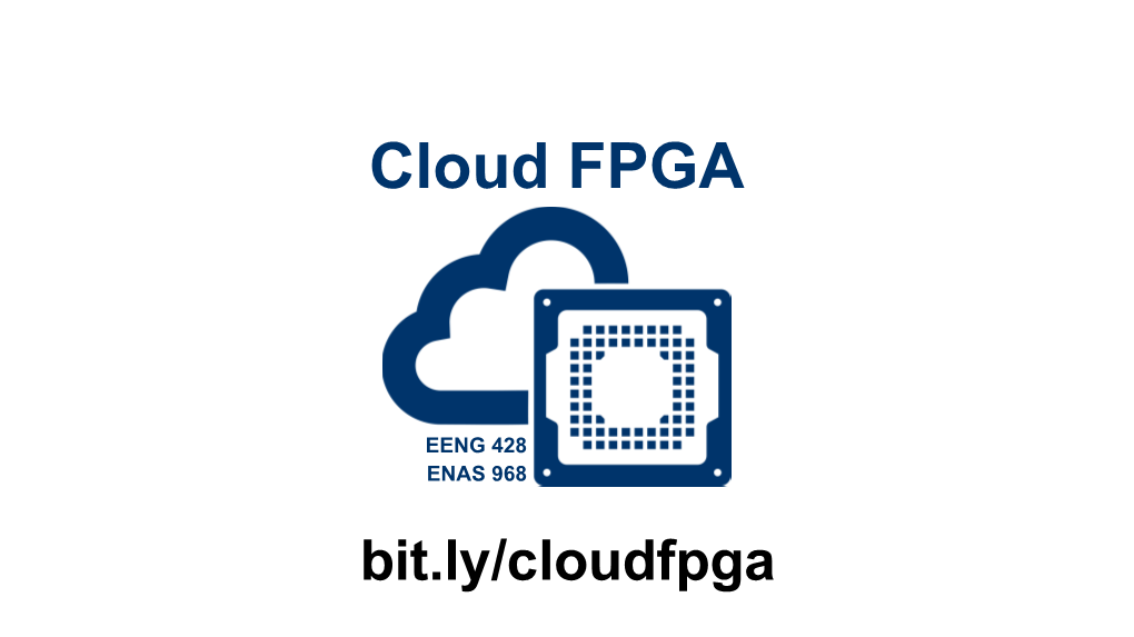 EENG 428 ENAS 968 Bit.Ly/Cloudfpga Lecture: Xilinx Fpgas in Cloud Fpgas