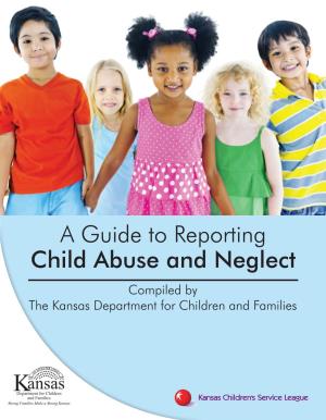 A Guide to Reporting Child Abuse and Neglect Compiled by the Kansas Department for Children and Families