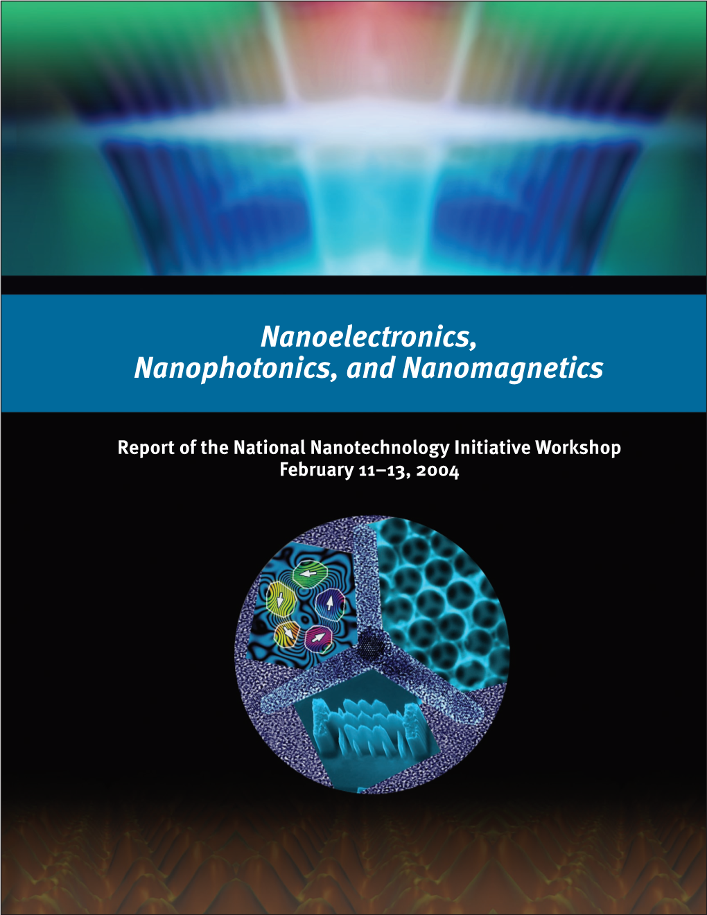 Nanoelectronics, Nanophotonics, and Nanomagnetics Report of the National Nanotechnology Initiative Workshop February 11–13, 2004, Arlington, VA