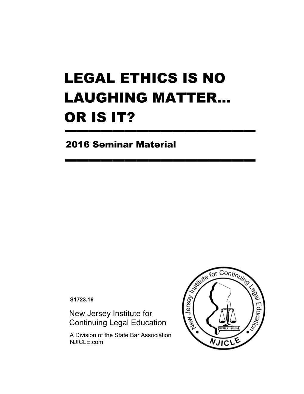 LEGAL ETHICS IS NO LAUGHING MATTER… OR IS IT? ▬▬▬▬▬▬▬▬▬▬▬▬▬▬▬▬ 2016 Seminar Material ▬▬▬▬▬▬▬▬▬▬▬▬▬▬▬▬