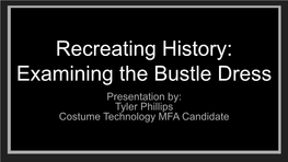 Recreating History: Examining the Bustle Dress Presentation By: Tyler Phillips Costume Technology MFA Candidate the Project