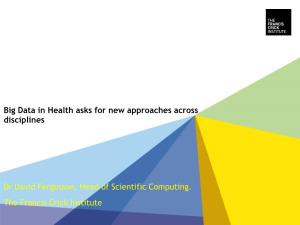 Big Data in Health Asks for New Approaches Across Disciplines Dr David Fergusson, Head of Scientific Computing. the Francis Cric