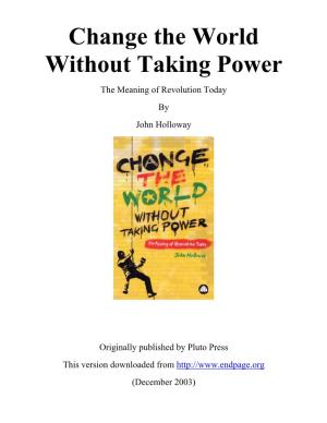 Change the World Without Taking Power the Meaning of Revolution Today by John Holloway