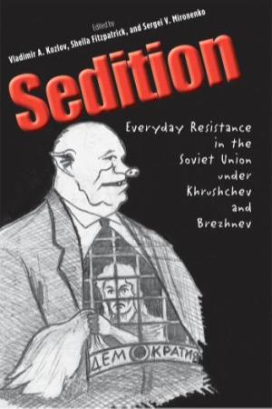 Sedition : Everyday Resistance in the Soviet Union Under Khrushchev and Brezhnev / Edited by Vladimir A