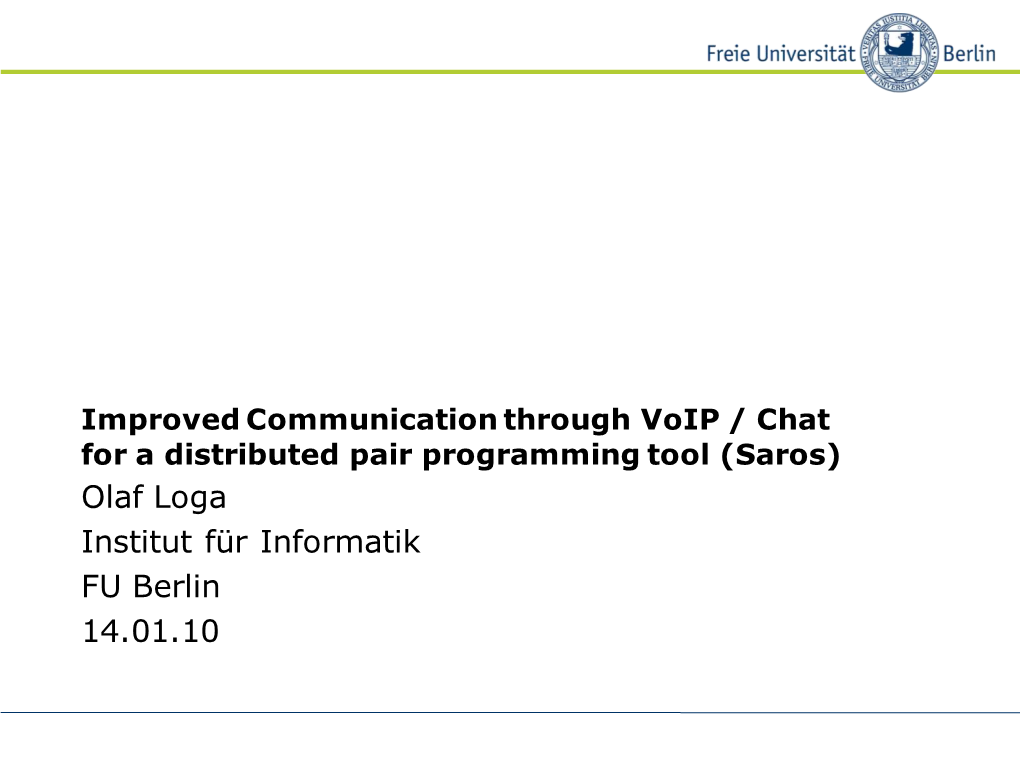 Improved Communication Through Voip / Chat for a Distributed Pair Programming Tool (Saros) Olaf Loga Institut Für Informatik FU Berlin 14.01.10 Overview