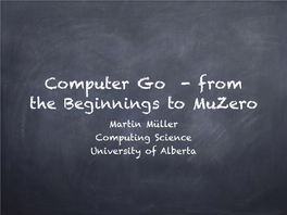 Computer Go - from the Beginnings to Muzero Martin Müller Computing Science University of Alberta Topics of My Talk
