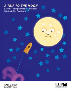 A TRIP to the MOON LA Phil’S Symphonies for Schools Study Guide Grades 3 - 6 Writer Shannon Mccue