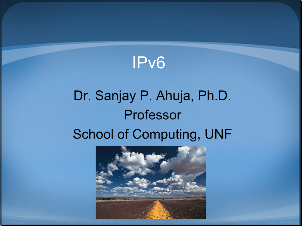 Dr. Sanjay P. Ahuja, Ph.D. Professor School of Computing, UNF Goals of Ipv6