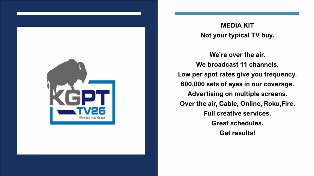 MEDIA KIT Not Your Typical TV Buy. We're Over the Air. We Broadcast 11 Channels. Low Per Spot Rates Give You Frequency. 600,00