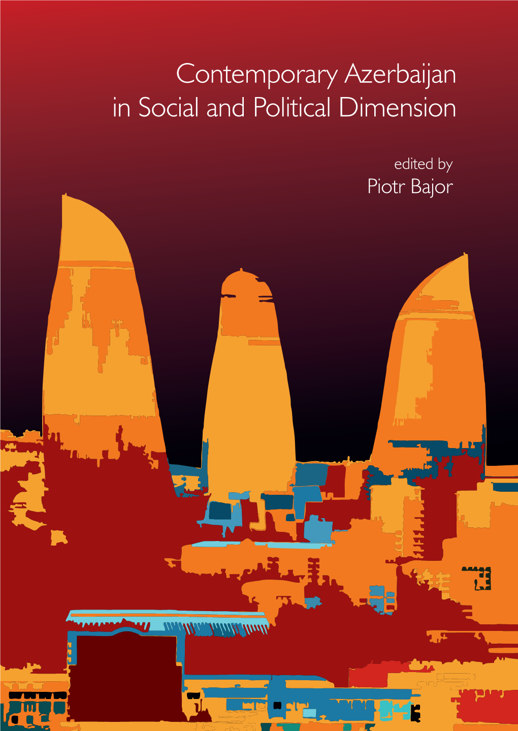 Contemporary Azerbaijan in Social and Political Dimension Contemporary Edited by Piotr Bajor Azerbaijan in Social and P Olitical Dimension