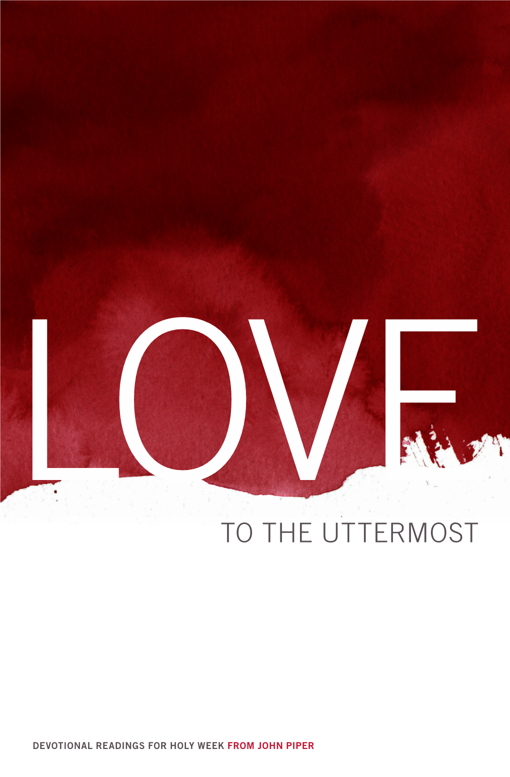 Love to the Uttermost: Devotional Readings for Holy Week, John Piper Calls You to Fix Your Eyes Steadily on Jesus As He Loves You to the Uttermost