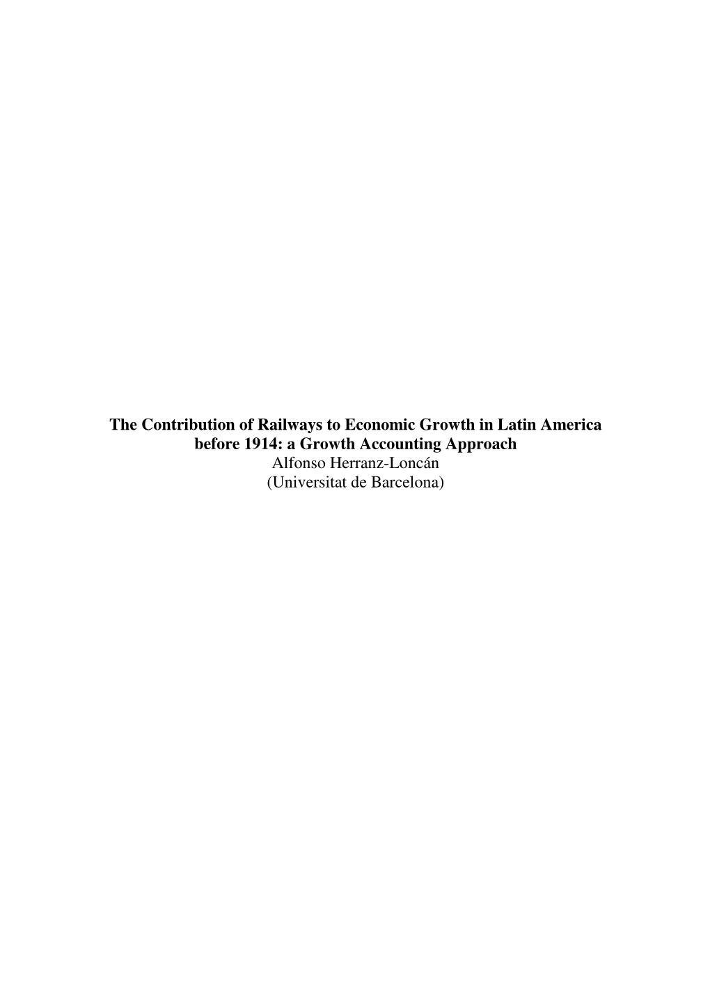 The Contribution of Railways to Economic Growth in Latin America Before 1914: a Growth Accounting Approach Alfonso Herranz-Loncán (Universitat De Barcelona)