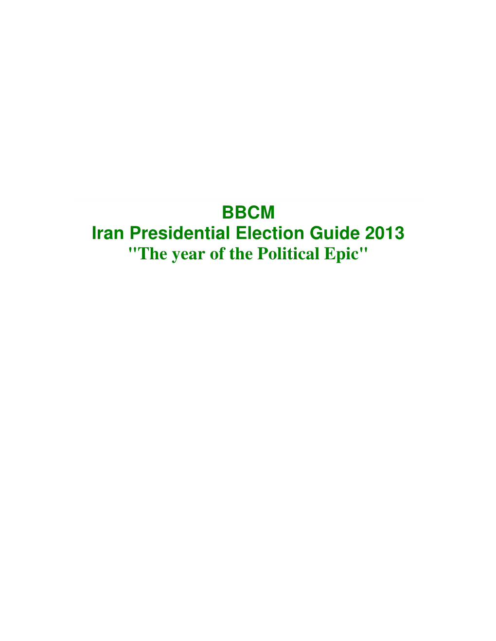 BBCM Iran Presidential Election Guide 2013 "The Year of the Political Epic" BBCM Iran Presidential Election Guide 2013 "The Year of the Political Epic"