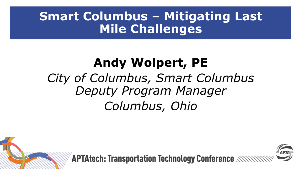 Smart Columbus – Mitigating Last Mile Challenges Andy Wolpert, PE City