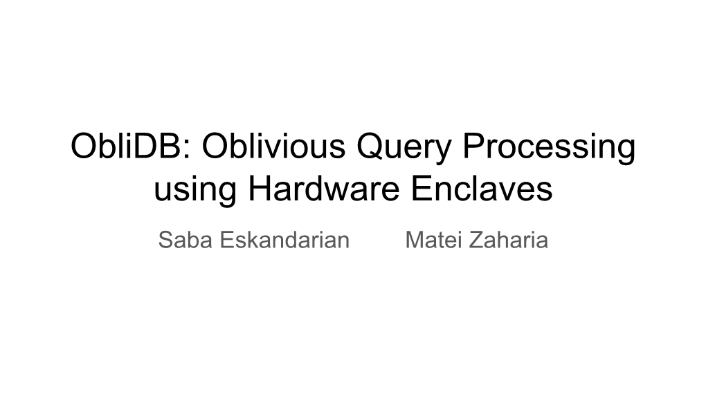 Oblidb: Oblivious Query Processing Using Hardware Enclaves Saba Eskandarian Matei Zaharia Private Data in the Cloud