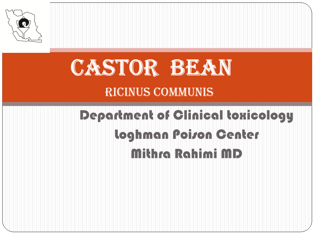 CASTOR Bean Ricinus COMMUNIS Department of Clinical Toxicology Loghman Poison Center Mithra Rahimi MD