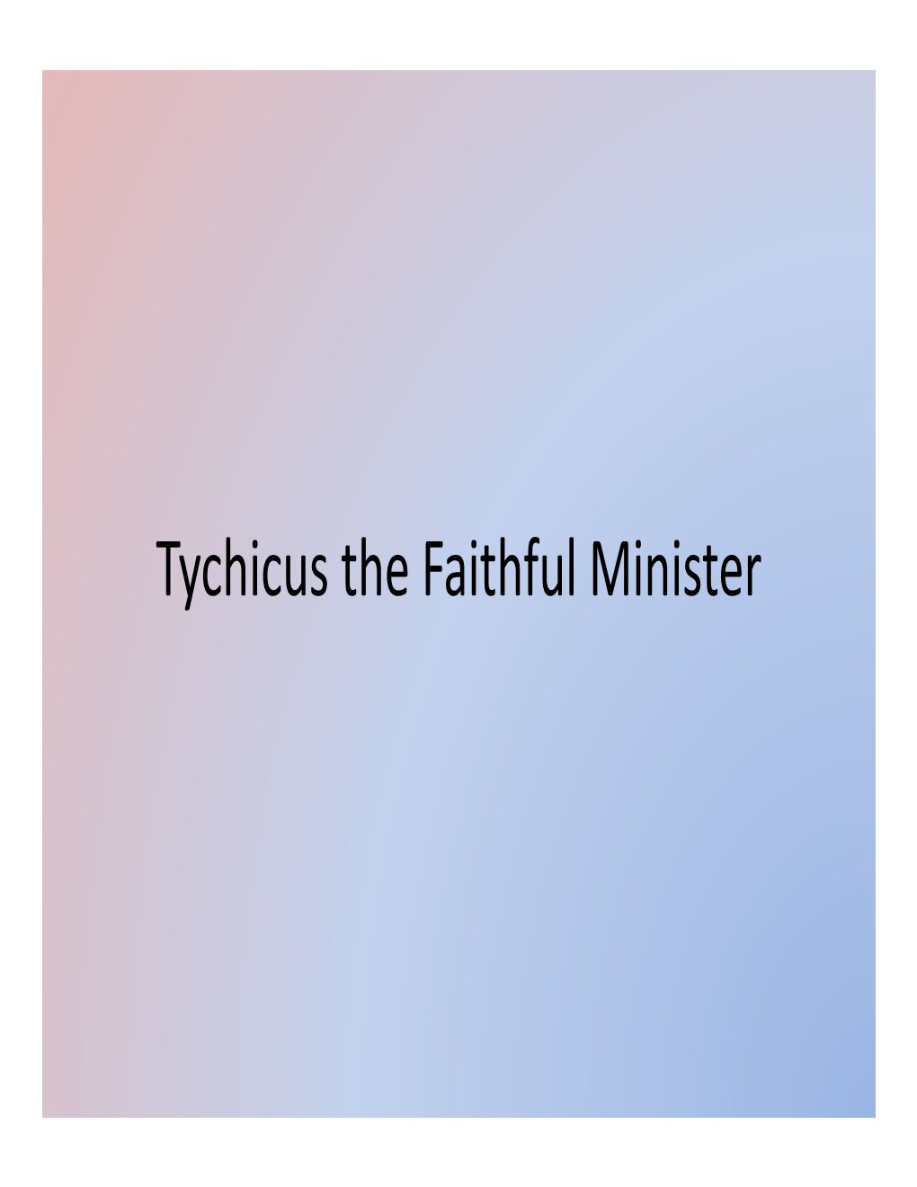 Tychicus the Faithful Minister Tychicus the Faithful Minister