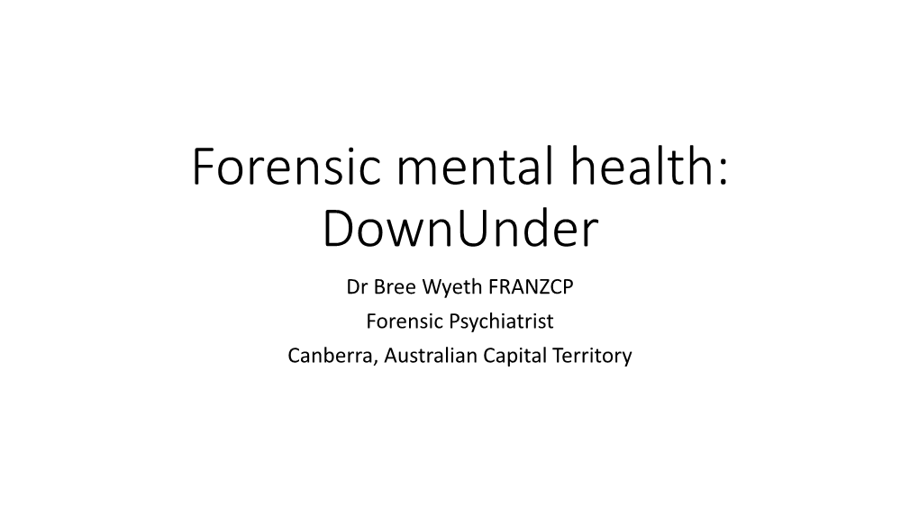 Forensic Mental Health: Downunder Dr Bree Wyeth FRANZCP Forensic Psychiatrist Canberra, Australian Capital Territory Introduction and Disclaimer