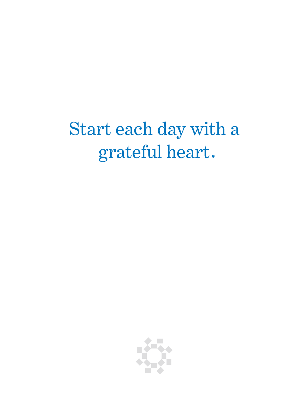 Start Each Day with a Grateful Heart in a World Where Struggle, Pain and Suffering Are in the Limelight, You Can Choose to Focus on the Good