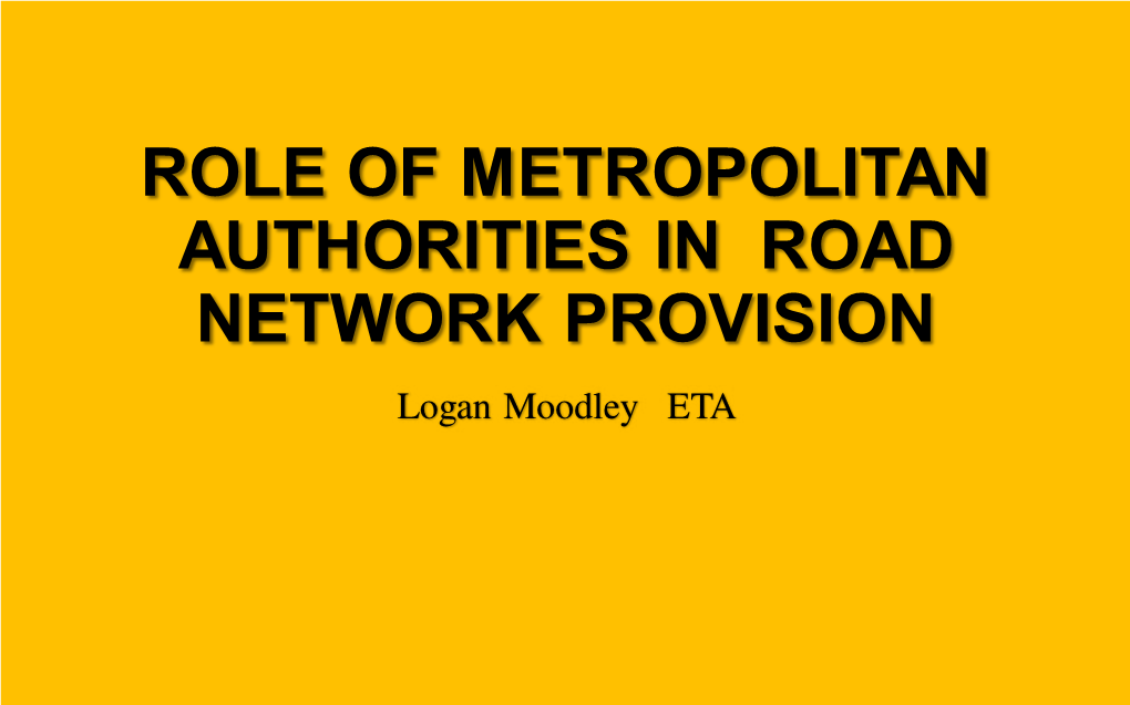 ROLE of METROPOLITAN AUTHORITIES in ROAD NETWORK PROVISION Logan Moodley ETA CONTENTS