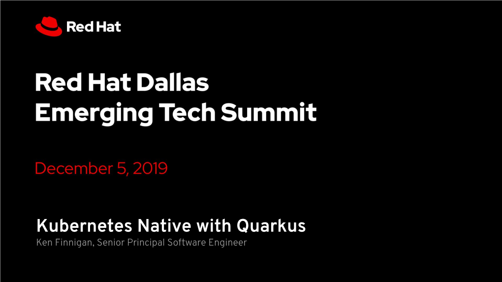 Kubernetes Native with Quarkus Ken Finnigan, Senior Principal Software Engineer RED HAT DALLAS EMERGING TECH SUMMIT - DEC 5, 2019