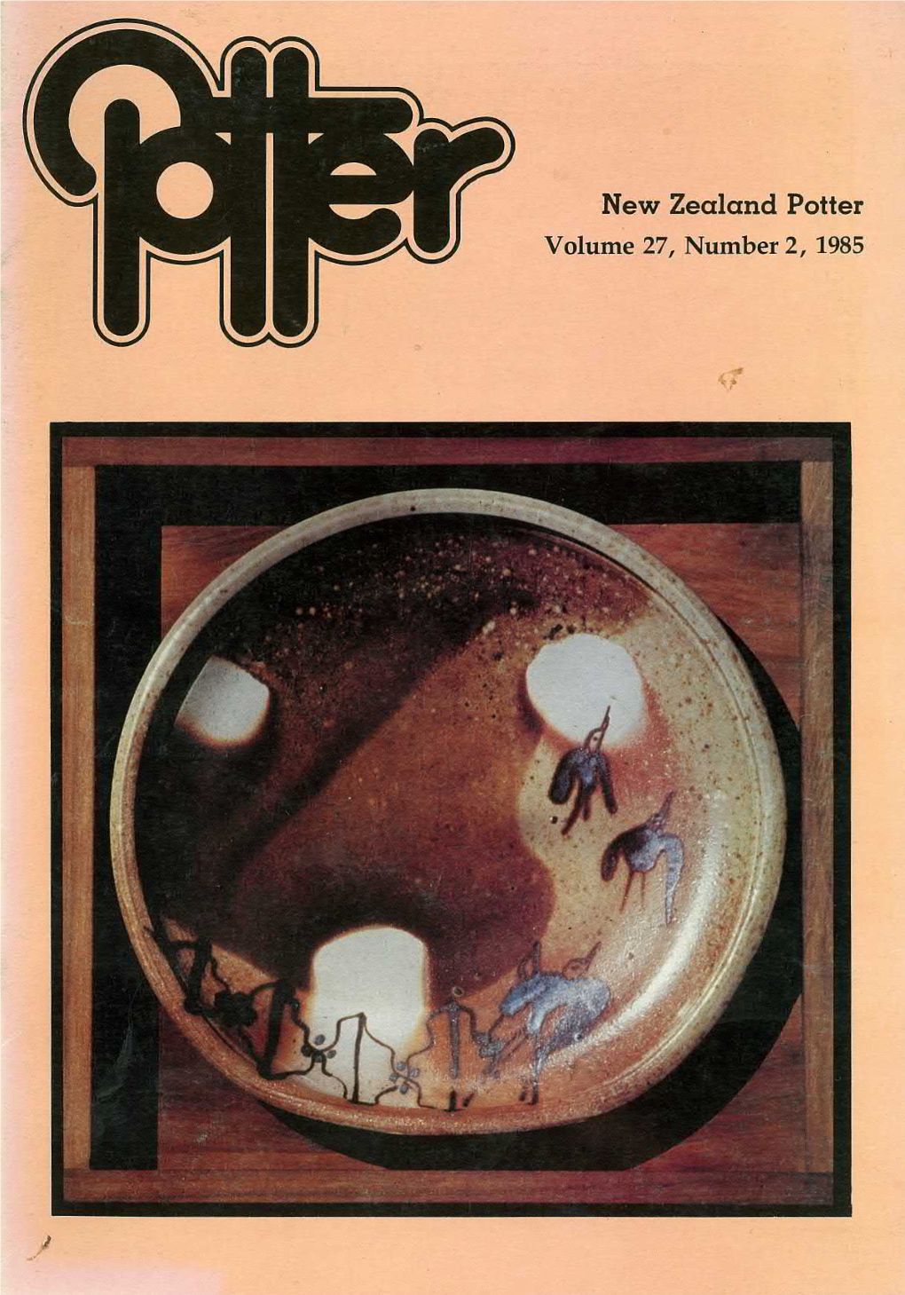 New Zealand Potter Volume 27, Number 2, 1985 M/L’Féﬁ/E/Wér/ [47?WW (Pk/'42S Wwem/Egagaar Q 4426235026? New Zealand- Potter Vol 27/2 1985 ISSN 0028-8608 Price $5