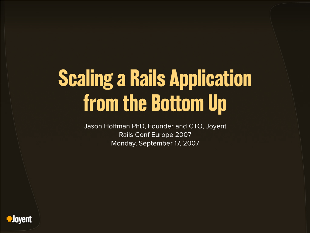 Scaling a Rails Application from the Bottom up Jason Ho!Man Phd, Founder and CTO, Joyent Rails Conf Europe 2007 Monday, September 17, 2007 the Questions