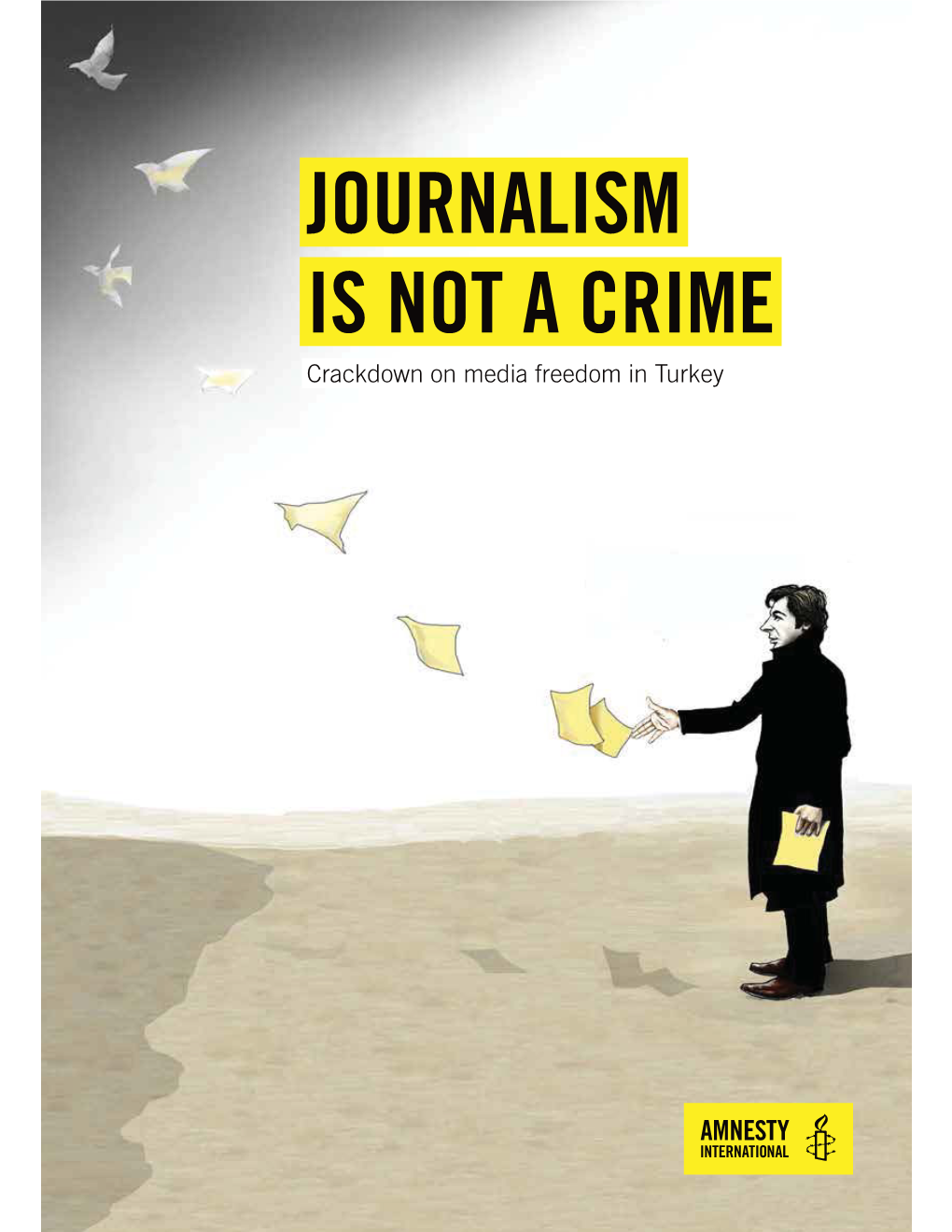 JOURNALISM IS NOT a CRIME Crackdown on Media Freedom in Turkey Freedom of Expression in Turkey Is Under Sustained and Increasing Attack