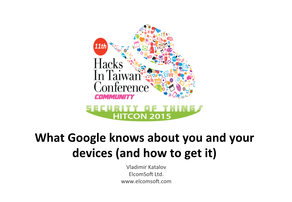 What Google Knows About You and Your Devices (And How to Get It) Vladimir Katalov Elcomso� Ltd