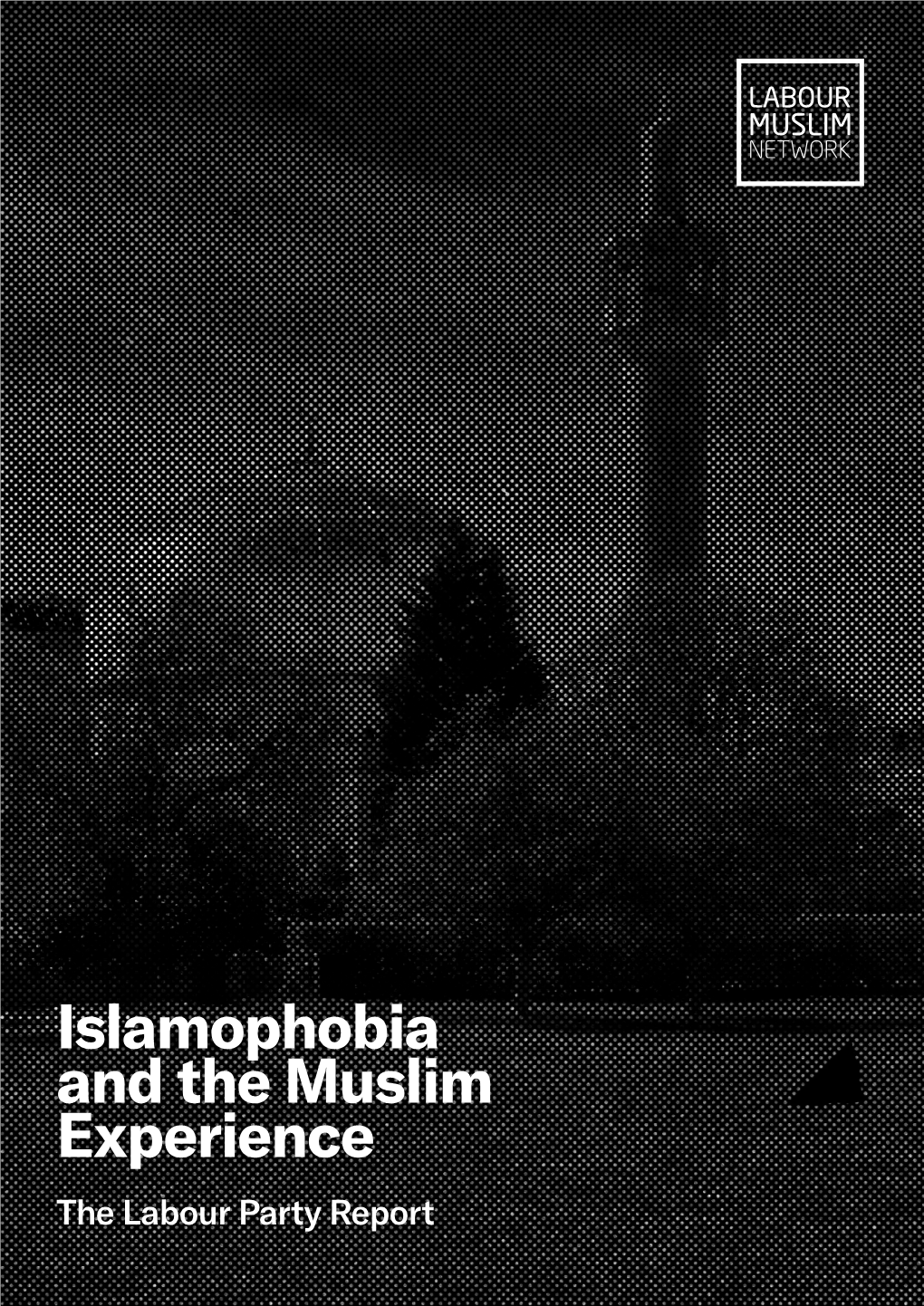 Islamophobia and the Muslim Experience the Labour Party Report Labour Muslim Network @Labourmuslims CONTENTS