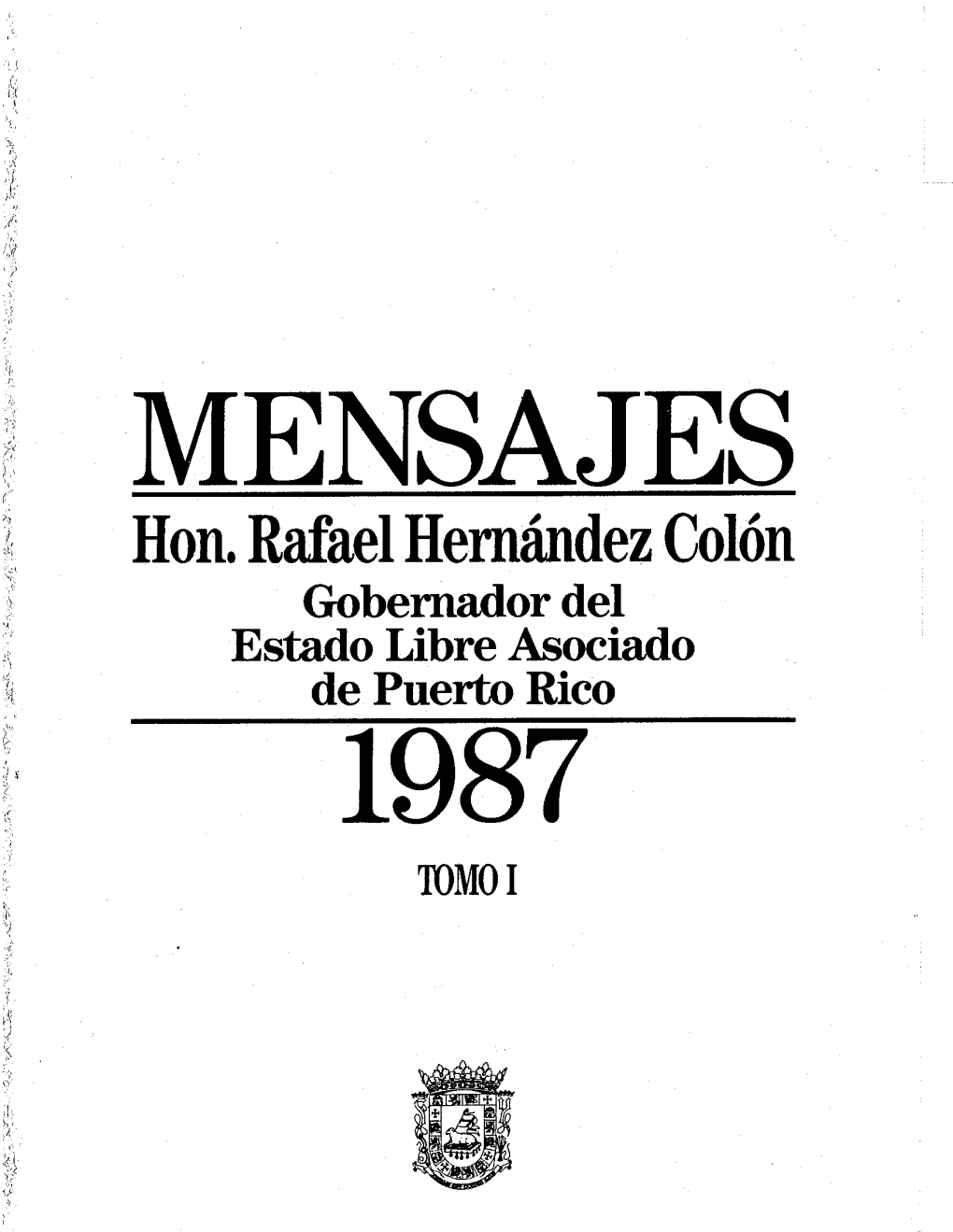 Hon. Rafael Hernández Colón Gobernador Del Estado Libre Asociado De Puerto Rico 1987 TOMO I MENSAJES DEL GOBERNADOR DE PUERTO RICO HON