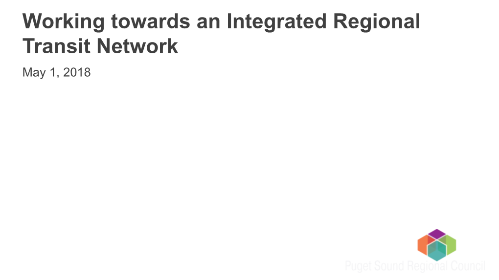 Working Towards an Integrated Regional Transit Network May 1, 2018 Central Puget Sound Region