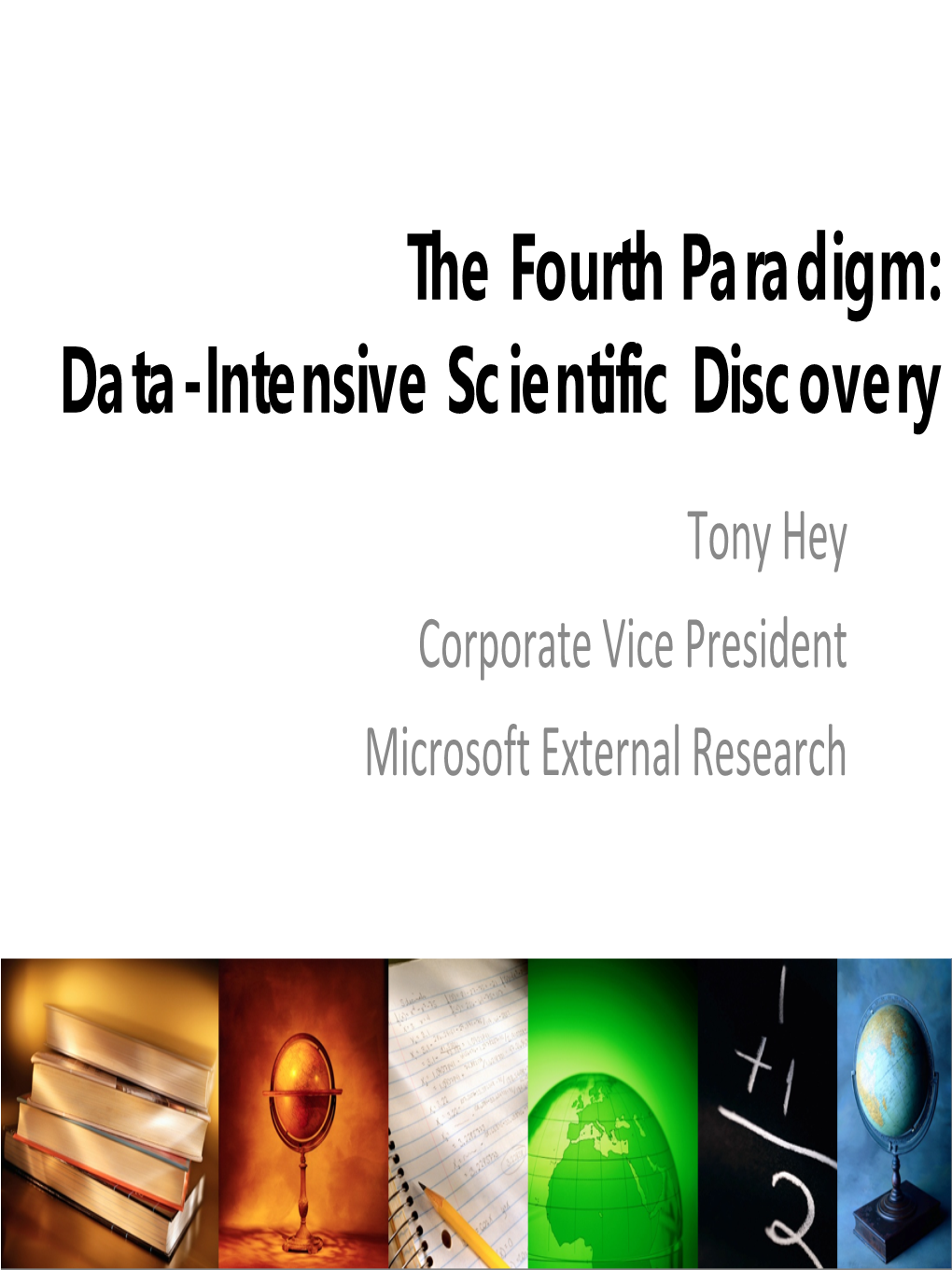 The Fourth Paradigm: Data-Intensive Scientific Discovery Tony Hey Corporate Vice President Microsoft External Research