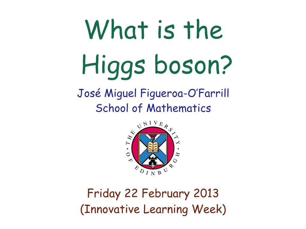 What Is the Higgs Boson? José Miguel Figueroa-O’Farrill School of Mathematics