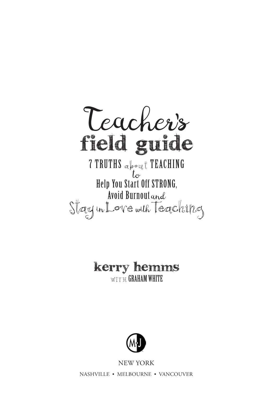 Field Guide 7 TRUTHS About TEACHING to Help You Start Off STRONG, Avoid Burnout, and Stay in Love with Teaching