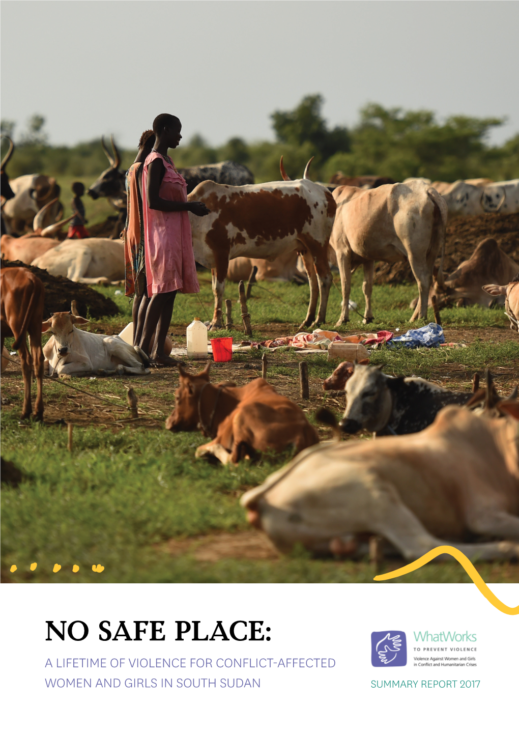 NO SAFE PLACE: a LIFETIME of VIOLENCE for CONFLICT-AFFECTED WOMEN and GIRLS in SOUTH SUDAN SUMMARY REPORT 2017 Cover Image: Kate Geraghty/CARE/Fairfax Media CONTENTS