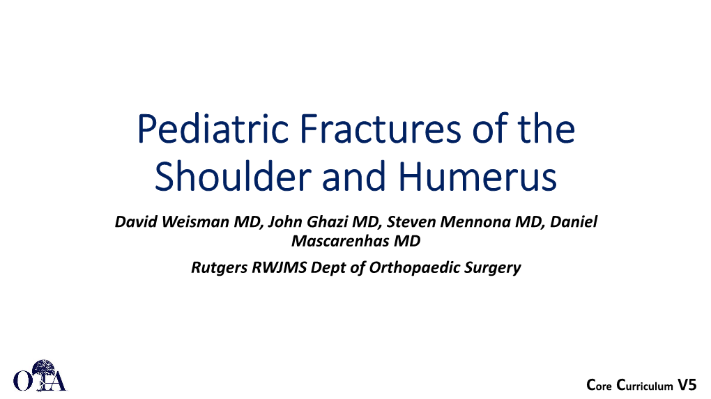 Pediatric Fractures of the Shoulder and Humerus David Weisman MD, John Ghazi MD, Steven Mennona MD, Daniel Mascarenhas MD Rutgers RWJMS Dept of Orthopaedic Surgery