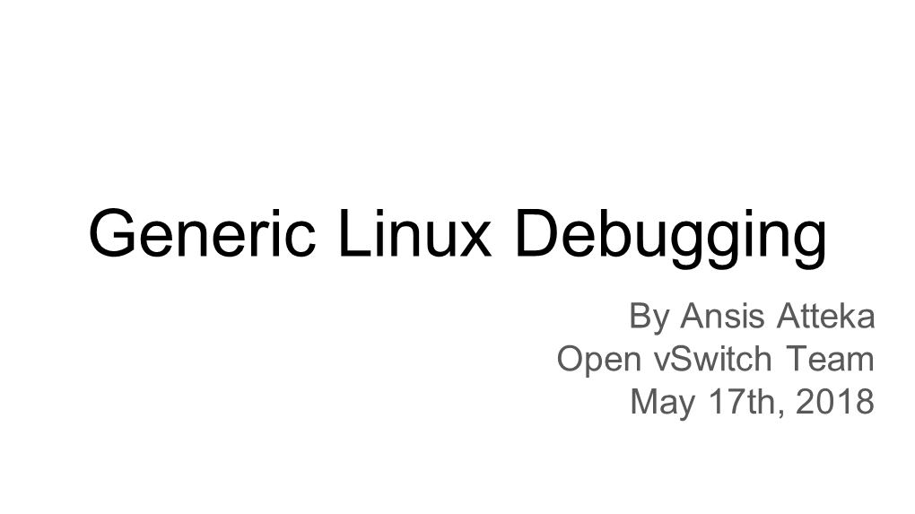 Generic Linux Debugging by Ansis Atteka Open Vswitch Team May 17Th, 2018 in NSBU We Do