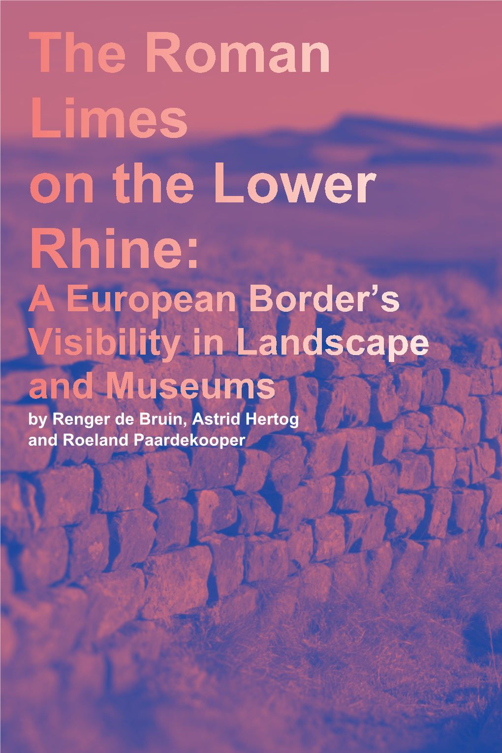 The Roman Limes on the Lower Rhine: a European Border’S Visibility in Landscape and Museums by Renger De Bruin, Astrid Hertog and Roeland Paardekooper